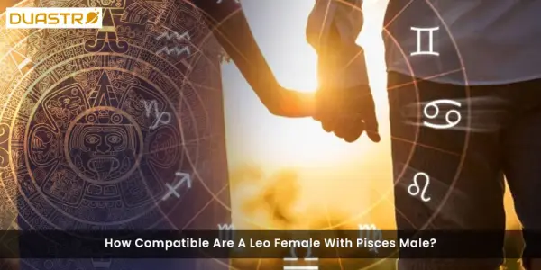 How Compatible Are A Leo Female With Pisces Male?